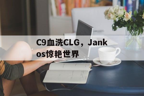 C9血洗CLG，Jankos惊艳世界