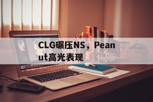 PG电子娱乐官网-包含CLG碾压NS，Peanut高光表现的词条